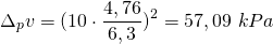 \[ \Delta_{p}v = ( 10 \cdot \frac{4,76}{6,3} )^{2} = 57,09 \  kPa \]